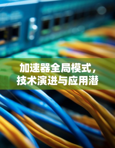 加速器全局模式,技术演进与应用潜力 加速器全局模式,技术演进与应用潜力