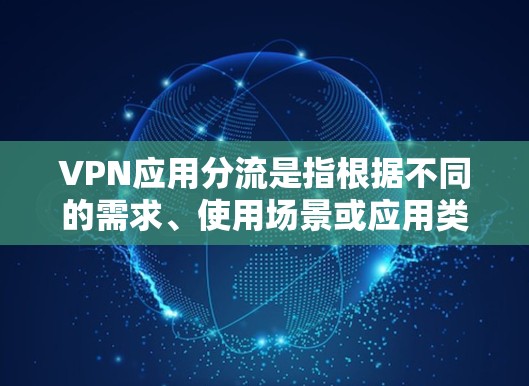 VPN应用分流是指根据不同的需求、使用场景或应用类型,将VPN流量分配到不同的VPN服务或通道,以实现更灵活、更高效的网络管理和安全控制。以下是一些常见的VPN应用分流方法和场景 VPN应用分流是指根据不同的需求、使用场景或应用类型,将VPN流量分配到不同的VPN服务或通道,以实现更灵活、更高效的网络管理和安全控制。以下是一些常见的VPN应用分流方法和场景