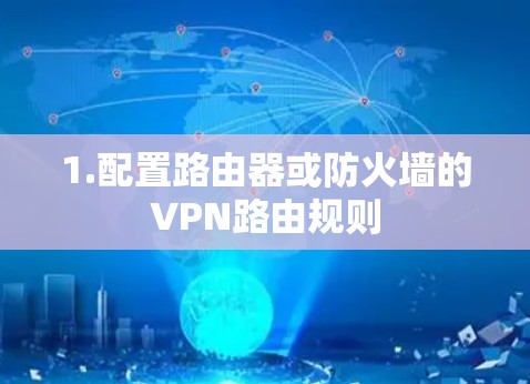 1.配置路由器或防火墙的VPN路由规则 1.配置路由器或防火墙的VPN路由规则