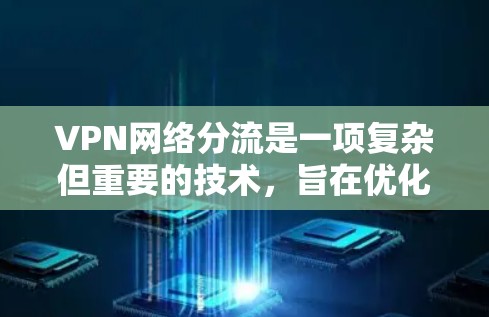 VPN网络分流是一项复杂但重要的技术,旨在优化网络性能和安全性。以下是对VPN网络分流的详细分析和总结 VPN网络分流是一项复杂但重要的技术,旨在优化网络性能和安全性。以下是对VPN网络分流的详细分析和总结