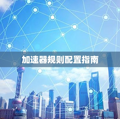 加速器规则配置指南 加速器规则配置指南