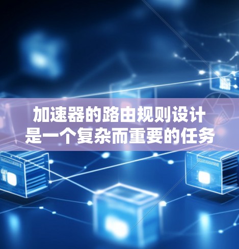 加速器的路由规则设计是一个复杂而重要的任务,直接影响网络的性能和效率。以下是加速器路由规则的详细解析 加速器的路由规则设计是一个复杂而重要的任务,直接影响网络的性能和效率。以下是加速器路由规则的详细解析