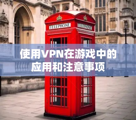 使用VPN在游戏中的应用和注意事项 使用VPN在游戏中的应用和注意事项