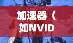 加速器(如NVIDIA的RTX)在游戏中的作用是通过硬件加速技术来提高游戏的画面表现和性能,从而降低延迟。以下是一些优化加速器以降低游戏延迟的方法和建议 加速器(如NVIDIA的RTX)在游戏中的作用是通过硬件加速技术来提高游戏的画面表现和性能,从而降低延迟。以下是一些优化加速器以降低游戏延迟的方法和建议