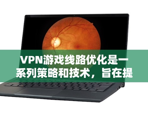 VPN游戏线路优化是一系列策略和技术，旨在提升游戏体验，包括减少延迟、优化带宽使用、提高连接稳定性等。以下是对这些优化方法的详细分析和实施建议