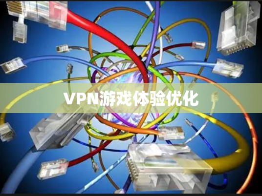 VPN游戏体验优化 VPN游戏体验优化