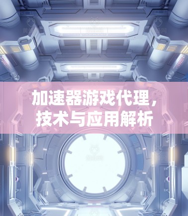 加速器游戏代理，技术与应用解析