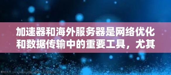 加速器和海外服务器是网络优化和数据传输中的重要工具,尤其在需要快速响应和高性能传输的场景中。以下是关于加速器和海外服务器的一些关键点和建议,帮助您更好地理解和应用它们 加速器和海外服务器是网络优化和数据传输中的重要工具,尤其在需要快速响应和高性能传输的场景中。以下是关于加速器和海外服务器的一些关键点和建议,帮助您更好地理解和应用它们