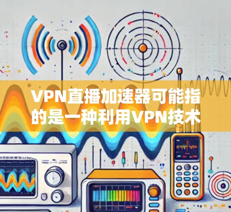 VPN直播加速器可能指的是一种利用VPN技术来加速直播流传输或访问的工具或方法。以下是一些可能的解释和应用场景 VPN直播加速器可能指的是一种利用VPN技术来加速直播流传输或访问的工具或方法。以下是一些可能的解释和应用场景