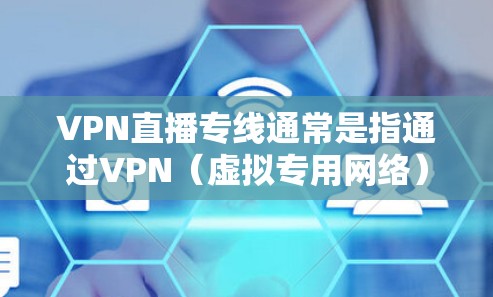 VPN直播专线通常是指通过VPN(虚拟专用网络)技术,为直播服务提供一个稳定、安全且可控制的网络通道,避免因网络延迟、带宽限制或地区访问控制导致的直播质量下降或服务中断 VPN直播专线通常是指通过VPN(虚拟专用网络)技术,为直播服务提供一个稳定、安全且可控制的网络通道,避免因网络延迟、带宽限制或地区访问控制导致的直播质量下降或服务中断