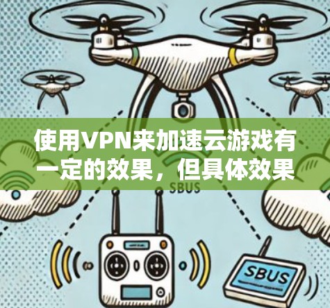 使用VPN来加速云游戏有一定的效果，但具体效果取决于多个因素，包括你的网络连接质量、服务器位置、带宽限制以及VPN本身的配置。以下是一些关于如何通过VPN优化云游戏体验的建议
