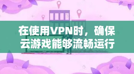 在使用VPN时,确保云游戏能够流畅运行需要综合考虑网络带宽、延迟、数据包优化等多个因素。以下是一些优化VPN在云游戏中的方法和建议 在使用VPN时,确保云游戏能够流畅运行需要综合考虑网络带宽、延迟、数据包优化等多个因素。以下是一些优化VPN在云游戏中的方法和建议