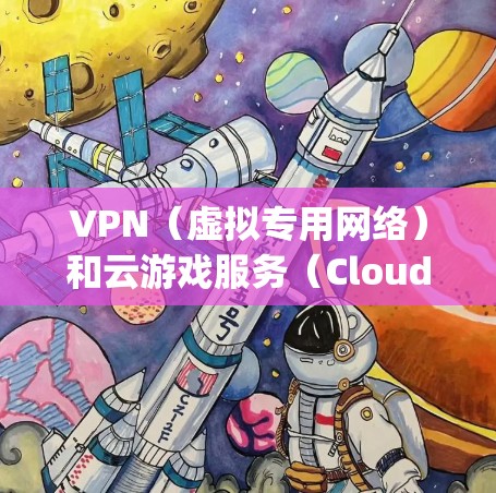 VPN(虚拟专用网络)和云游戏服务(Cloud Gaming Service)结合使用,可以为用户提供更安全、更灵活的游戏体验。以下是关于VPN和云游戏服务的详细说明 VPN(虚拟专用网络)和云游戏服务(Cloud Gaming Service)结合使用,可以为用户提供更安全、更灵活的游戏体验。以下是关于VPN和云游戏服务的详细说明