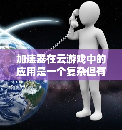 加速器在云游戏中的应用是一个复杂但有潜力的领域。以下是对加速器云游戏节点的详细分析和总结 加速器在云游戏中的应用是一个复杂但有潜力的领域。以下是对加速器云游戏节点的详细分析和总结