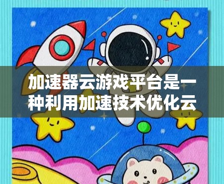 加速器云游戏平台是一种利用加速技术优化云游戏性能的解决方案,旨在提升用户体验和服务器效率。以下是对加速器云游戏平台的详细分析 加速器云游戏平台是一种利用加速技术优化云游戏性能的解决方案,旨在提升用户体验和服务器效率。以下是对加速器云游戏平台的详细分析
