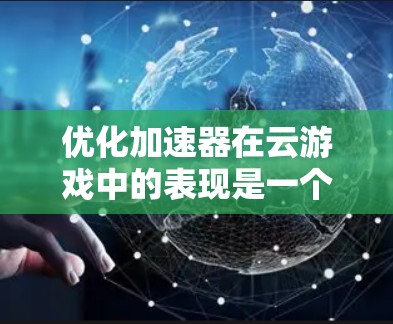 优化加速器在云游戏中的表现是一个多方面的工程任务,需要从硬件、服务器、客户端、引擎、网络以及数据传输等多个维度进行综合优化。以下是一个有条理的优化策略 优化加速器在云游戏中的表现是一个多方面的工程任务,需要从硬件、服务器、客户端、引擎、网络以及数据传输等多个维度进行综合优化。以下是一个有条理的优化策略