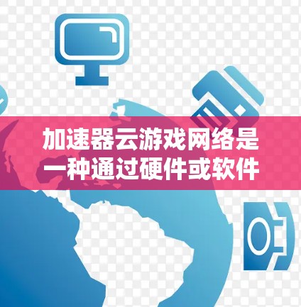 加速器云游戏网络是一种通过硬件或软件加速来优化云游戏性能的技术,旨在提升用户体验。以下是对加速器云游戏网络的详细分析 加速器云游戏网络是一种通过硬件或软件加速来优化云游戏性能的技术,旨在提升用户体验。以下是对加速器云游戏网络的详细分析