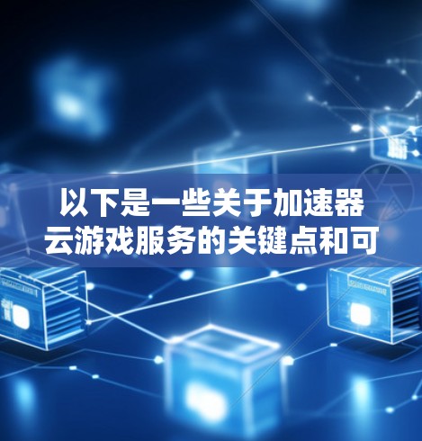 以下是一些关于加速器云游戏服务的关键点和可能的实现方式 以下是一些关于加速器云游戏服务的关键点和可能的实现方式