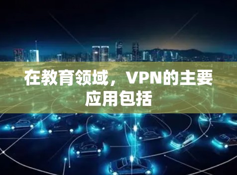 在教育领域,VPN的主要应用包括 在教育领域,VPN的主要应用包括