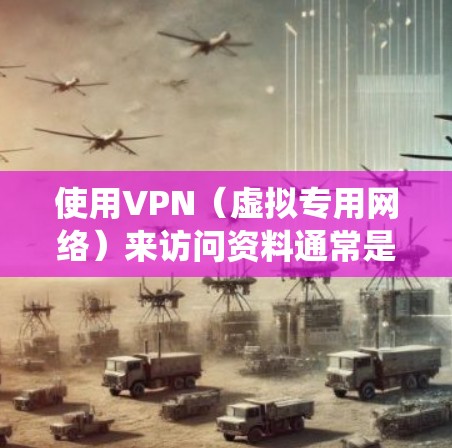 使用VPN（虚拟专用网络）来访问资料通常是为了确保隐私、安全或绕过某些地理或网络限制。以下是一些基本的步骤和注意事项