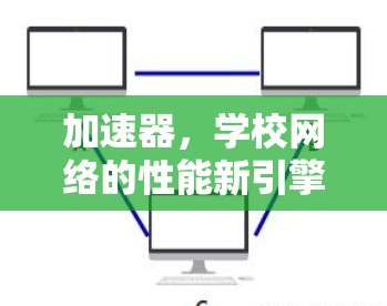 加速器,学校网络的性能新引擎 加速器,学校网络的性能新引擎