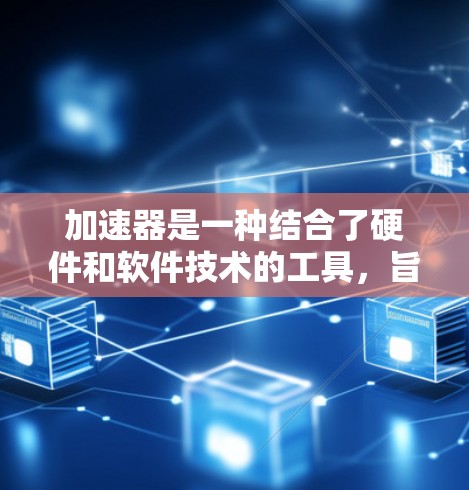 加速器是一种结合了硬件和软件技术的工具,旨在加速特定计算任务,尤其在图像处理和机器学习领域。以下是对加速器工作原理和应用的详细总结 加速器是一种结合了硬件和软件技术的工具,旨在加速特定计算任务,尤其在图像处理和机器学习领域。以下是对加速器工作原理和应用的详细总结