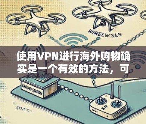 使用VPN进行海外购物确实是一个有效的方法,可以帮助您获得更划算的价格和更多的选项。以下是详细的步骤指南 使用VPN进行海外购物确实是一个有效的方法,可以帮助您获得更划算的价格和更多的选项。以下是详细的步骤指南