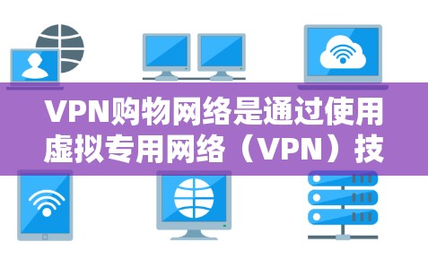 VPN购物网络是通过使用虚拟专用网络(VPN)技术来保护网络购物过程中的敏感信息,确保用户的账号、密码和其他个人信息不被泄露。以下是对VPN购物网络的详细分析和建议 VPN购物网络是通过使用虚拟专用网络(VPN)技术来保护网络购物过程中的敏感信息,确保用户的账号、密码和其他个人信息不被泄露。以下是对VPN购物网络的详细分析和建议