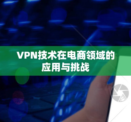 VPN技术在电商领域的应用与挑战