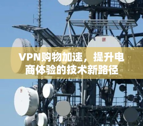 VPN购物加速,提升电商体验的技术新路径 VPN购物加速,提升电商体验的技术新路径