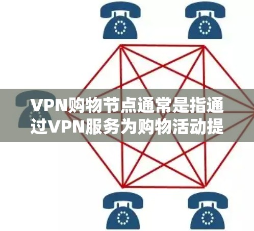 VPN购物节点通常是指通过VPN服务为购物活动提供加密连接,保护用户隐私和数据安全的功能。以下是关于VPN购物节点的详细说明 VPN购物节点通常是指通过VPN服务为购物活动提供加密连接,保护用户隐私和数据安全的功能。以下是关于VPN购物节点的详细说明