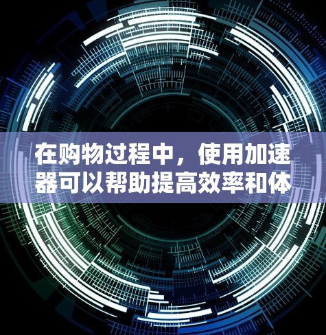 在购物过程中,使用加速器可以帮助提高效率和体验。以下是一些常见的加速器应用和优化方法 在购物过程中,使用加速器可以帮助提高效率和体验。以下是一些常见的加速器应用和优化方法