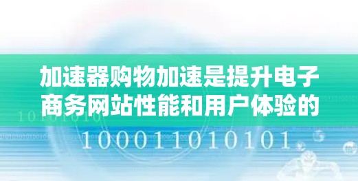 加速器购物加速是提升电子商务网站性能和用户体验的关键优化策略，涉及多个技术和流程的优化。以下是加速器购物加速的详细分析和总结