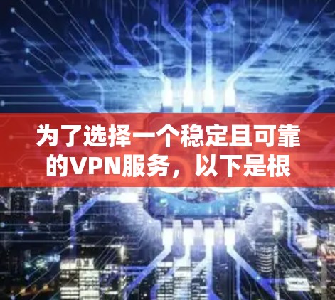 为了选择一个稳定且可靠的VPN服务,以下是根据您的需求整理出的推荐和选择建议 为了选择一个稳定且可靠的VPN服务,以下是根据您的需求整理出的推荐和选择建议