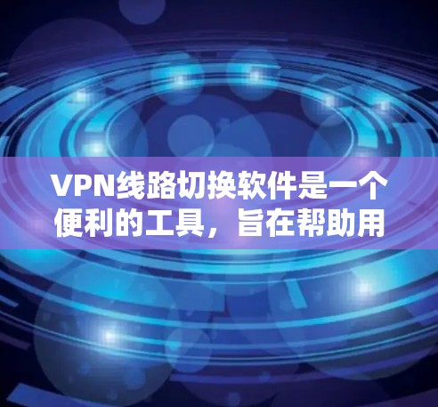 VPN线路切换软件是一个便利的工具,旨在帮助用户自动或手动切换到最佳的VPN服务器,以优化速度、稳定性和访问权限。以下是关于这些软件的详细总结 VPN线路切换软件是一个便利的工具,旨在帮助用户自动或手动切换到最佳的VPN服务器,以优化速度、稳定性和访问权限。以下是关于这些软件的详细总结