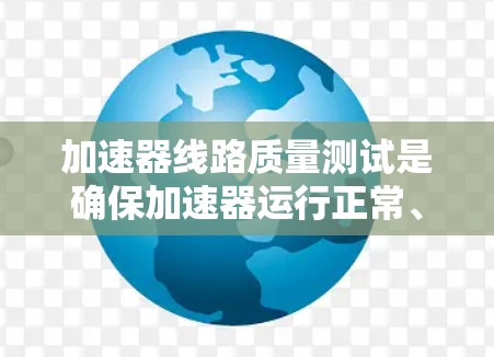 加速器线路质量测试是确保加速器运行正常、稳定以及达到设计性能的重要环节。加速器是一种利用电场和磁场加速粒子的设备,常用于粒子物理实验或研究。以下是加速器线路质量测试的主要内容和步骤 加速器线路质量测试是确保加速器运行正常、稳定以及达到设计性能的重要环节。加速器是一种利用电场和磁场加速粒子的设备,常用于粒子物理实验或研究。以下是加速器线路质量测试的主要内容和步骤