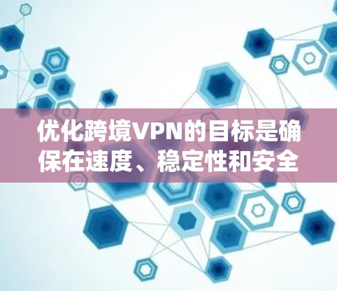 优化跨境VPN的目标是确保在速度、稳定性和安全性之间取得平衡,同时降低成本并绕过地区限制。以下是一些关键步骤和建议 优化跨境VPN的目标是确保在速度、稳定性和安全性之间取得平衡,同时降低成本并绕过地区限制。以下是一些关键步骤和建议
