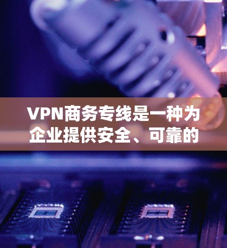 VPN商务专线是一种为企业提供安全、可靠的网络通信服务的解决方案,主要用于保护敏感数据,确保网络安全,避免数据泄露,同时也可以绕过网络限制,方便企业与外部合作伙伴或客户进行通信 VPN商务专线是一种为企业提供安全、可靠的网络通信服务的解决方案,主要用于保护敏感数据,确保网络安全,避免数据泄露,同时也可以绕过网络限制,方便企业与外部合作伙伴或客户进行通信