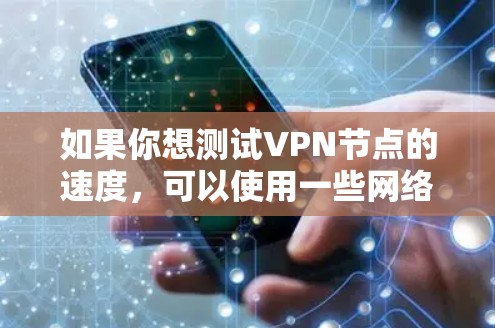 如果你想测试VPN节点的速度,可以使用一些网络性能测试工具。以下是一些常用的工具和方法 如果你想测试VPN节点的速度,可以使用一些网络性能测试工具。以下是一些常用的工具和方法