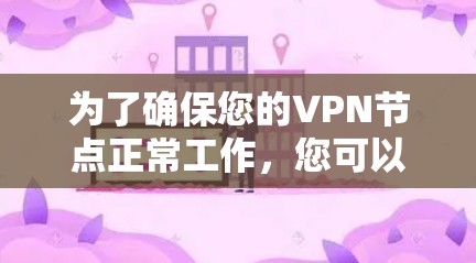 为了确保您的VPN节点正常工作,您可以按照以下步骤进行测试 为了确保您的VPN节点正常工作,您可以按照以下步骤进行测试