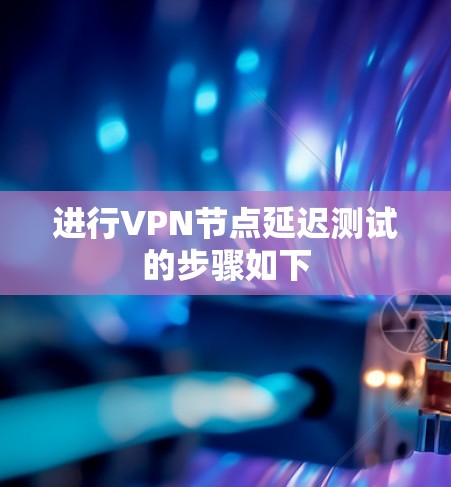 进行VPN节点延迟测试的步骤如下 进行VPN节点延迟测试的步骤如下
