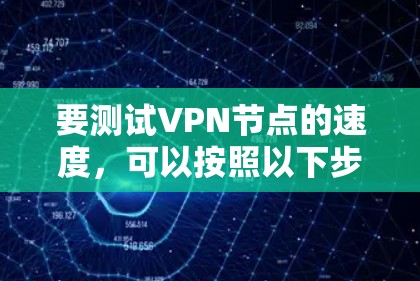 要测试VPN节点的速度,可以按照以下步骤进行 要测试VPN节点的速度,可以按照以下步骤进行