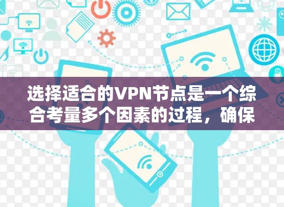 选择适合的VPN节点是一个综合考量多个因素的过程，确保既满足安全性，又能提供高效的连接体验，同时符合用户的具体需求和地域限制。以下是分步骤的选择指南
