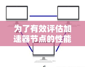 为了有效评估加速器节点的性能,可以按照以下步骤使用测速工具 为了有效评估加速器节点的性能,可以按照以下步骤使用测速工具