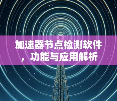 加速器节点检测软件，功能与应用解析