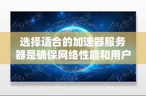 选择适合的加速器服务器是确保网络性能和用户体验的关键。以下是基于您的需求和考虑因素的分步建议 选择适合的加速器服务器是确保网络性能和用户体验的关键。以下是基于您的需求和考虑因素的分步建议