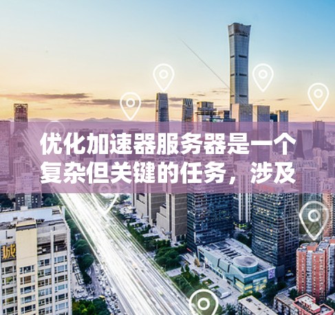 优化加速器服务器是一个复杂但关键的任务,涉及多个层面的调整和优化。以下是一个有条理的优化策略,帮助您提升加速器的性能和效率 优化加速器服务器是一个复杂但关键的任务,涉及多个层面的调整和优化。以下是一个有条理的优化策略,帮助您提升加速器的性能和效率