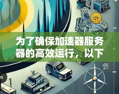为了确保加速器服务器的高效运行,以下是一套详细的状态监控和管理方案 为了确保加速器服务器的高效运行,以下是一套详细的状态监控和管理方案