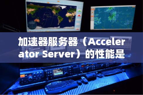加速器服务器(Accelerator Server)的性能是衡量其计算能力、效率和资源利用率的关键指标。以下是关于加速器服务器性能的一些关键方面的解释 加速器服务器(Accelerator Server)的性能是衡量其计算能力、效率和资源利用率的关键指标。以下是关于加速器服务器性能的一些关键方面的解释