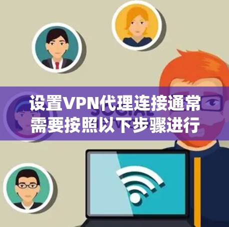 设置VPN代理连接通常需要按照以下步骤进行,具体操作可能因VPN提供商或网络环境而有所不同。以下是一个通用的指南,假设你使用的是OpenVPN客户端 设置VPN代理连接通常需要按照以下步骤进行,具体操作可能因VPN提供商或网络环境而有所不同。以下是一个通用的指南,假设你使用的是OpenVPN客户端